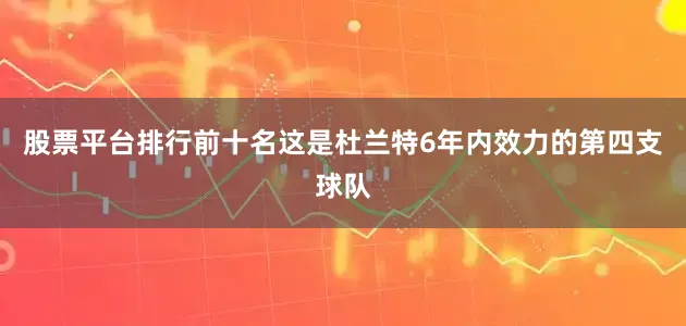 股票平台排行前十名这是杜兰特6年内效力的第四支球队