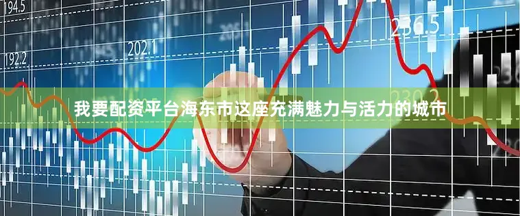 我要配资平台海东市这座充满魅力与活力的城市