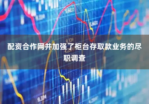 配资合作网并加强了柜台存取款业务的尽职调查