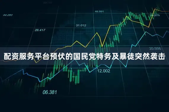 配资服务平台预伏的国民党特务及暴徒突然袭击
