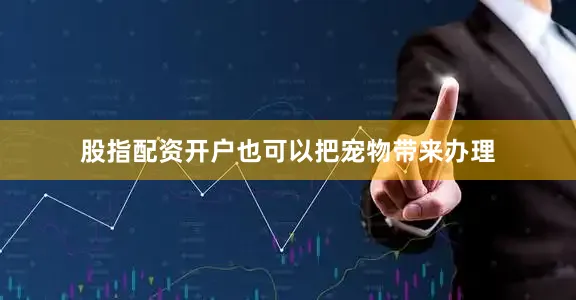 股指配资开户也可以把宠物带来办理