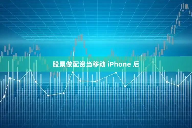 股票做配资当移动 iPhone 后