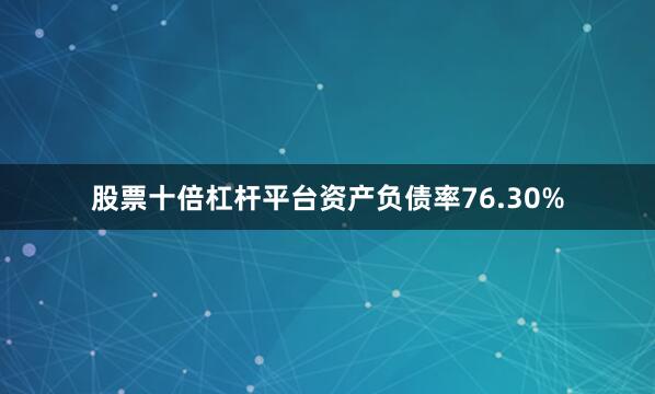 股票十倍杠杆平台资产负债率76.30%