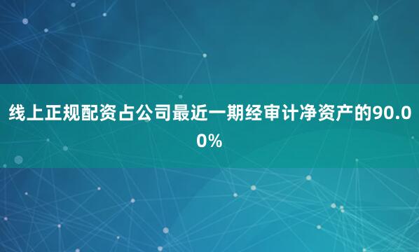 线上正规配资占公司最近一期经审计净资产的90.00%