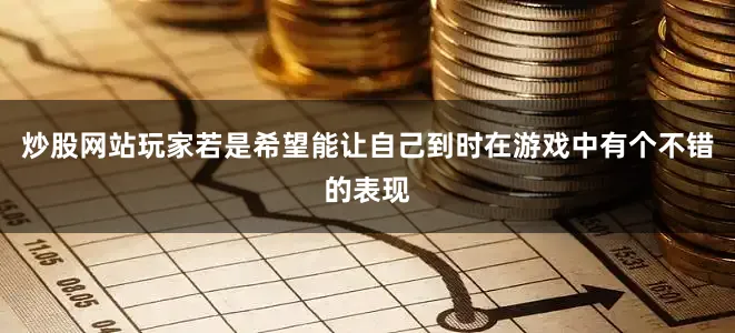 炒股网站玩家若是希望能让自己到时在游戏中有个不错的表现