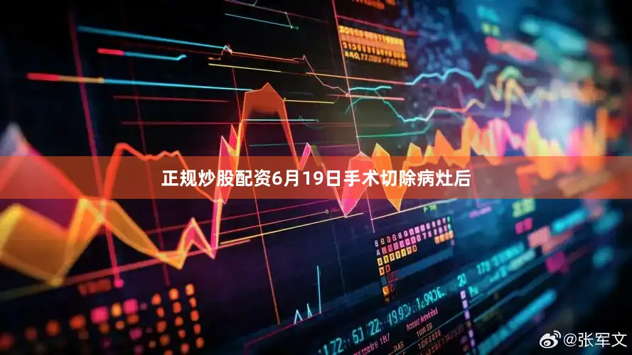 正规炒股配资6月19日手术切除病灶后