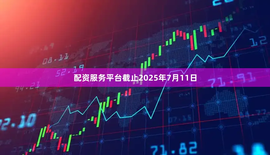 配资服务平台截止2025年7月11日