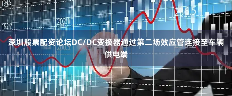 深圳股票配资论坛DC/DC变换器通过第二场效应管连接至车辆供电端