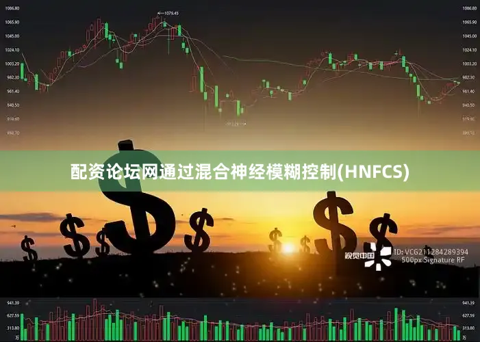 配资论坛网通过混合神经模糊控制(HNFCS)