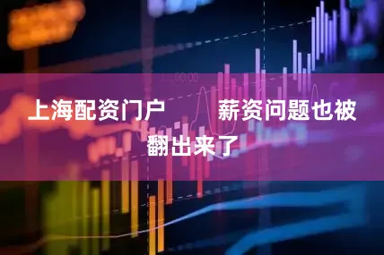 上海配资门户        薪资问题也被翻出来了