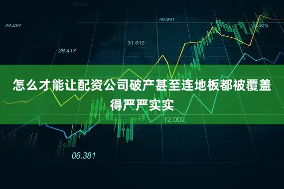 怎么才能让配资公司破产甚至连地板都被覆盖得严严实实