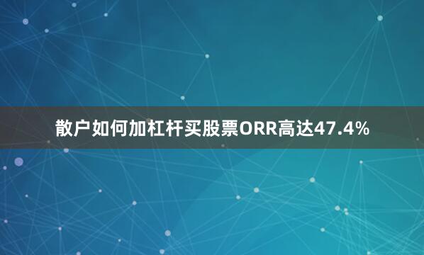 散户如何加杠杆买股票ORR高达47.4%