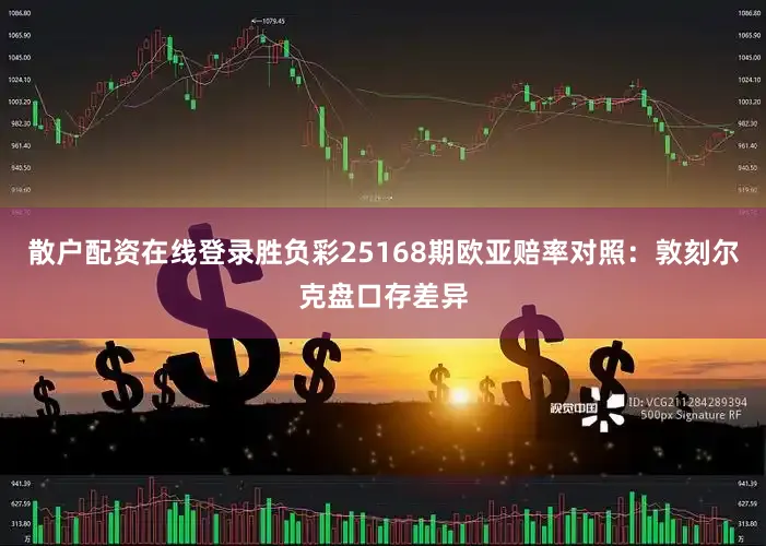 散户配资在线登录胜负彩25168期欧亚赔率对照：敦刻尔克盘口存差异
