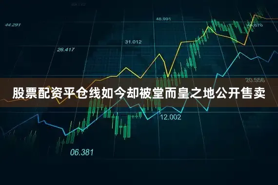 股票配资平仓线如今却被堂而皇之地公开售卖