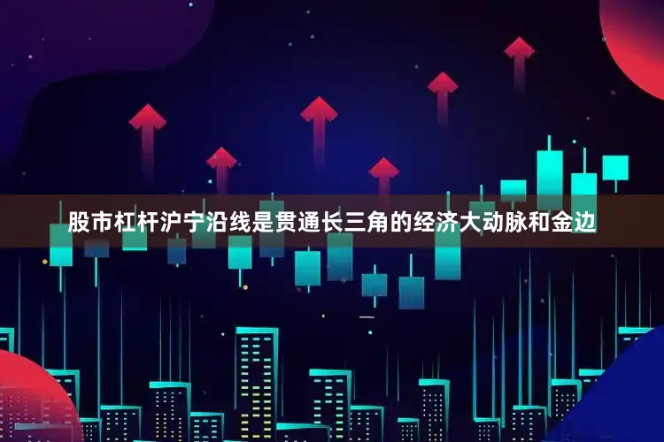 股市杠杆沪宁沿线是贯通长三角的经济大动脉和金边