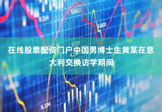 在线股票配资门户中国男博士生黄某在意大利交换访学期间