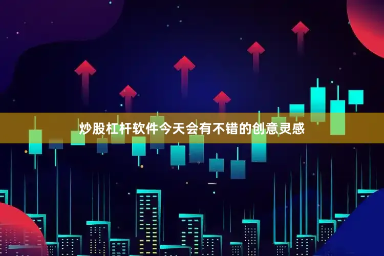 炒股杠杆软件今天会有不错的创意灵感