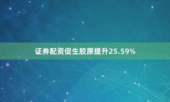 证券配资促生胶原提升25.59%
