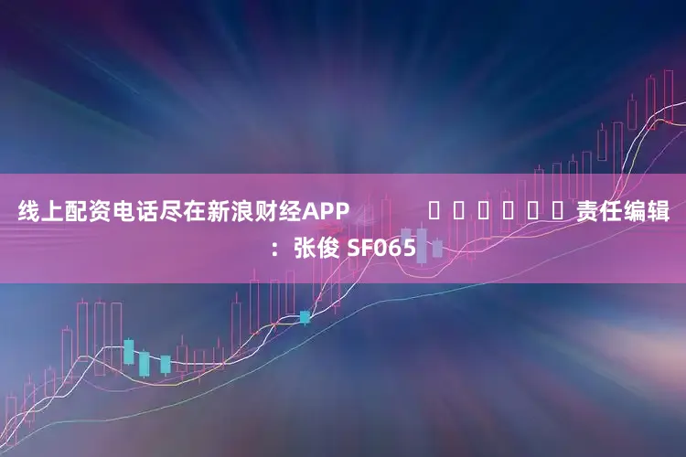 线上配资电话尽在新浪财经APP            						责任编辑：张俊 SF065