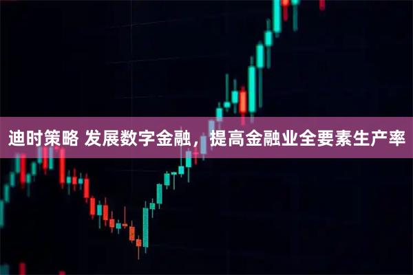 迪时策略 发展数字金融，提高金融业全要素生产率
