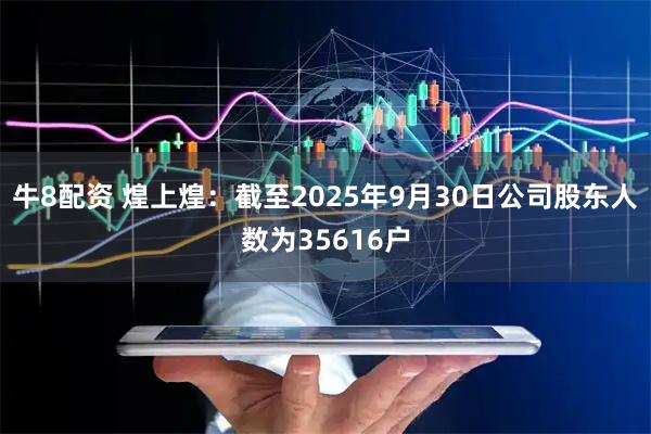 牛8配资 煌上煌：截至2025年9月30日公司股东人数为35616户