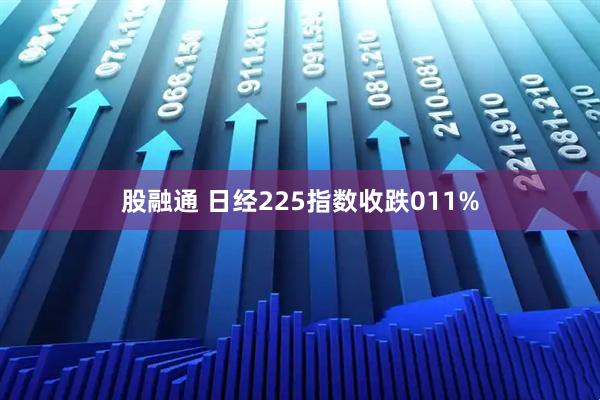 股融通 日经225指数收跌011%