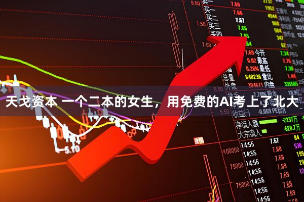 天戈资本 一个二本的女生，用免费的AI考上了北大