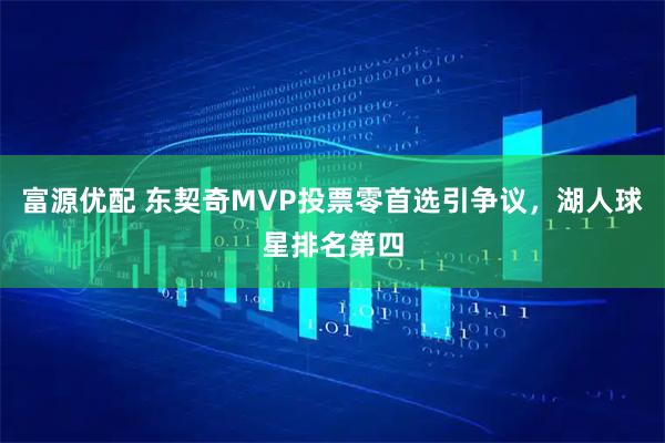 富源优配 东契奇MVP投票零首选引争议，湖人球星排名第四