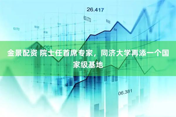 金景配资 院士任首席专家，同济大学再添一个国家级基地