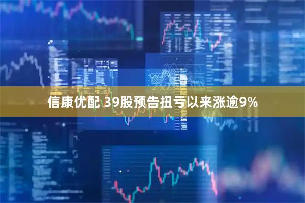 信康优配 39股预告扭亏以来涨逾9%
