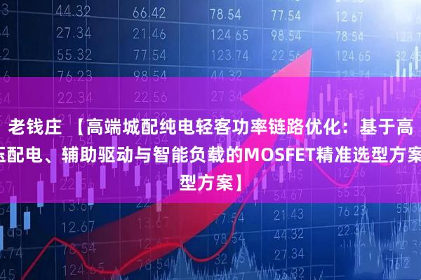 老钱庄 【高端城配纯电轻客功率链路优化:基于高压配电、辅助驱动与智能负载的MOSFET精准选型方案】