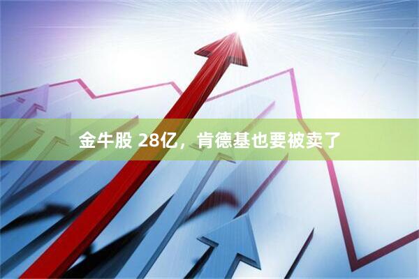 金牛股 28亿，肯德基也要被卖了