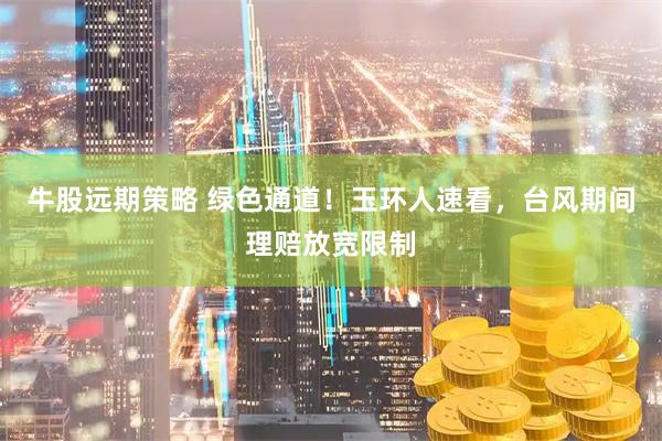 牛股远期策略 绿色通道！玉环人速看，台风期间理赔放宽限制