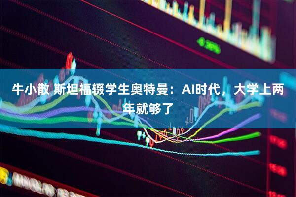 牛小散 斯坦福辍学生奥特曼：AI时代，大学上两年就够了