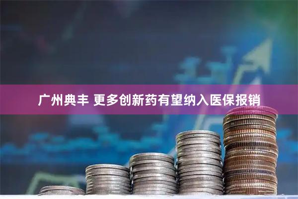 广州典丰 更多创新药有望纳入医保报销